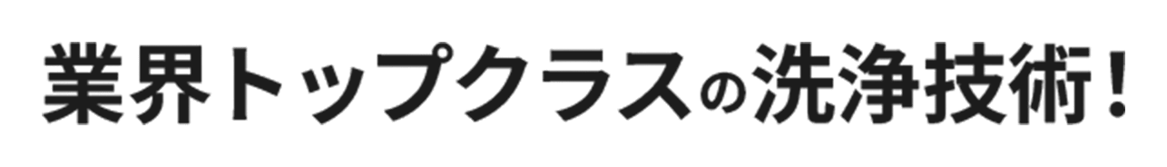 業界トップクラスの洗浄技術!